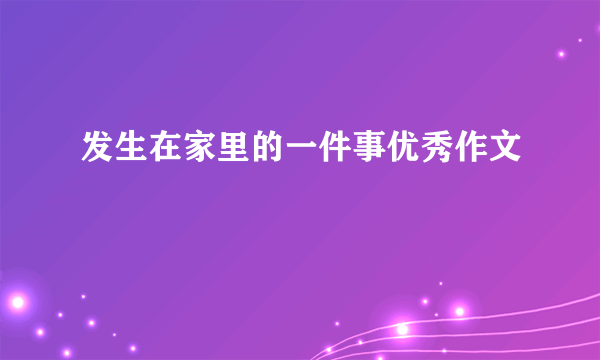 发生在家里的一件事优秀作文