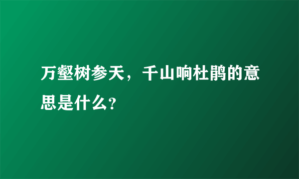 万壑树参天，千山响杜鹃的意思是什么？