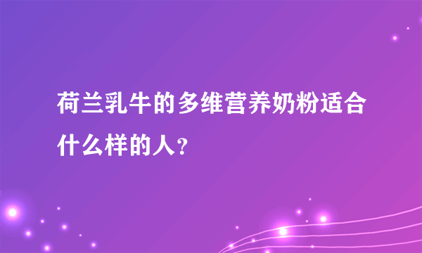 荷兰乳牛的多维营养奶粉适合什么样的人？