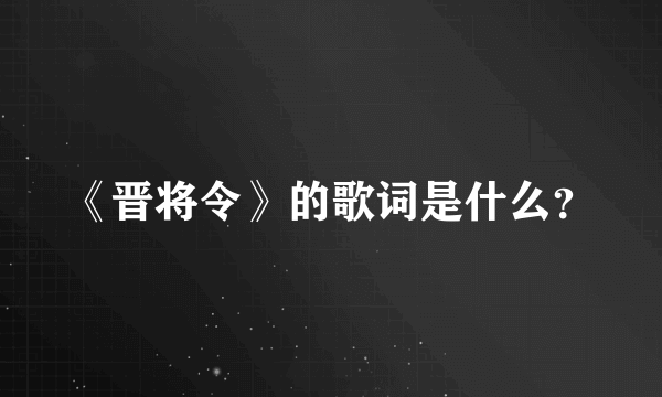 《晋将令》的歌词是什么？