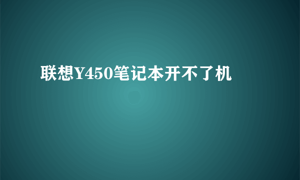 联想Y450笔记本开不了机