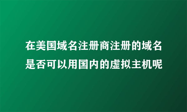 在美国域名注册商注册的域名是否可以用国内的虚拟主机呢