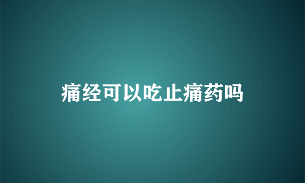 痛经可以吃止痛药吗