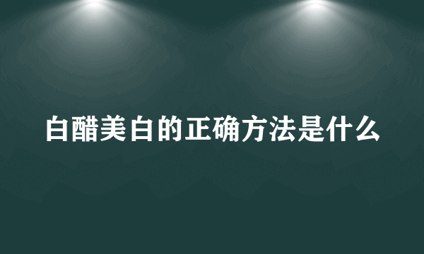 白醋美白的正确方法是什么