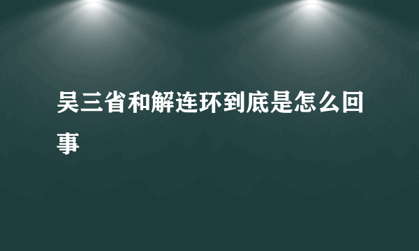 吴三省和解连环到底是怎么回事