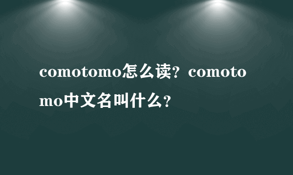 comotomo怎么读？comotomo中文名叫什么？