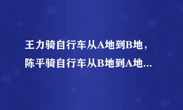 王力骑自行车从A地到B地，陈平骑自行车从B地到A地，两人都沿同一公路匀速前进，已知两人在上午8时同时出发，到上午10时，两人还相距36km，到中午12时，两人又相距36km.求A. B两地间的路程。