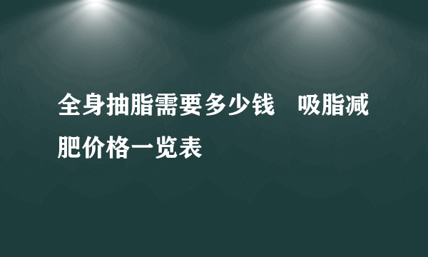 全身抽脂需要多少钱   吸脂减肥价格一览表