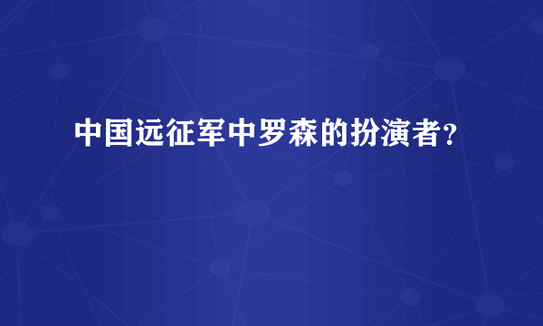 中国远征军中罗森的扮演者？