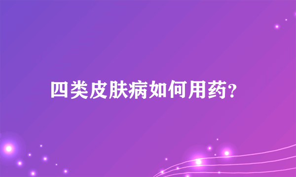 四类皮肤病如何用药？