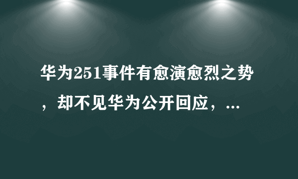 华为251事件有愈演愈烈之势，却不见华为公开回应，你如何看？