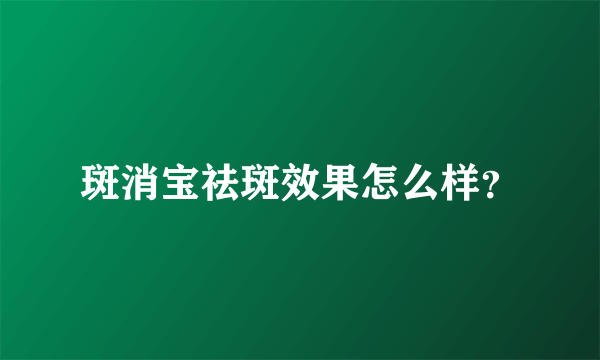 斑消宝祛斑效果怎么样？