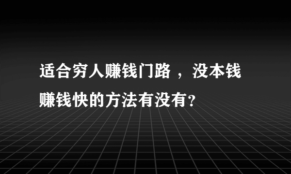 适合穷人赚钱门路 ，没本钱赚钱快的方法有没有？