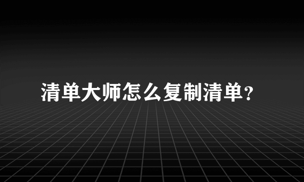 清单大师怎么复制清单？