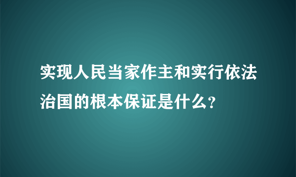 实现人民当家作主和实行依法治国的根本保证是什么？