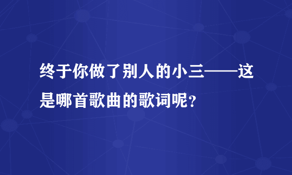 终于你做了别人的小三——这是哪首歌曲的歌词呢？