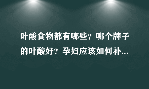 叶酸食物都有哪些？哪个牌子的叶酸好？孕妇应该如何补充叶酸？