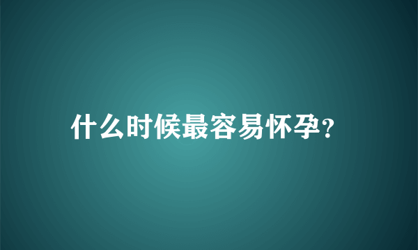 什么时候最容易怀孕？