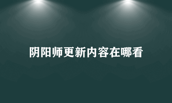 阴阳师更新内容在哪看