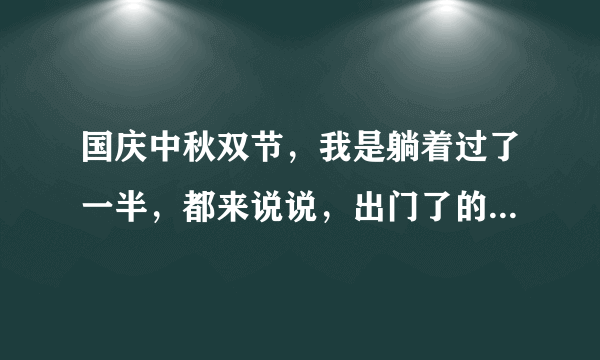 国庆中秋双节，我是躺着过了一半，都来说说，出门了的后悔吗？