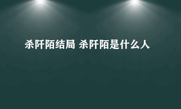 杀阡陌结局 杀阡陌是什么人