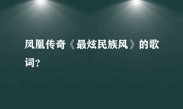 凤凰传奇《最炫民族风》的歌词？