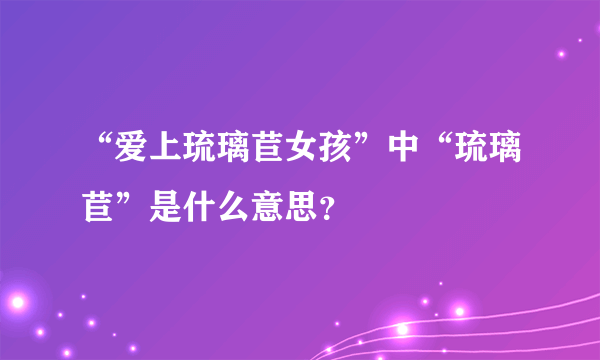 “爱上琉璃苣女孩”中“琉璃苣”是什么意思？