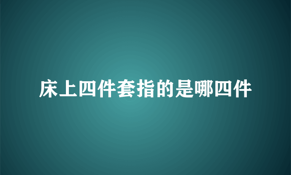 床上四件套指的是哪四件