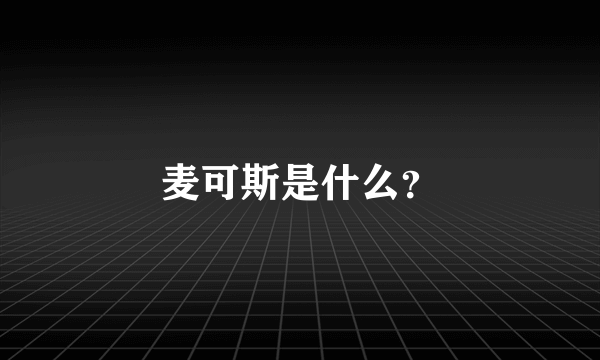 麦可斯是什么？