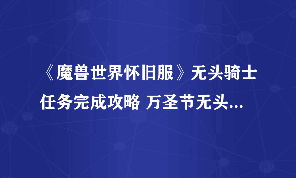 《魔兽世界怀旧服》无头骑士任务完成攻略 万圣节无头骑士活动怎么玩