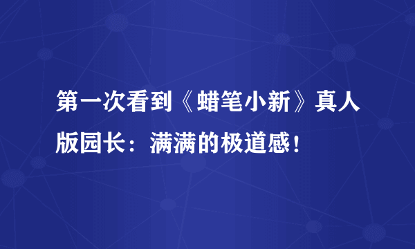 第一次看到《蜡笔小新》真人版园长：满满的极道感！