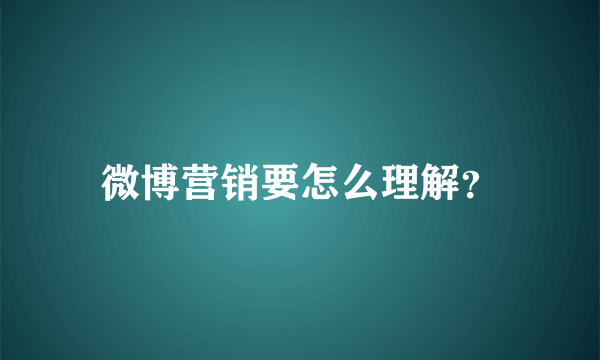 微博营销要怎么理解？