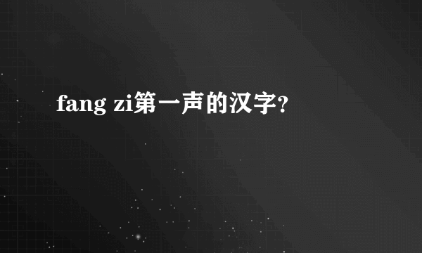 fang zi第一声的汉字？