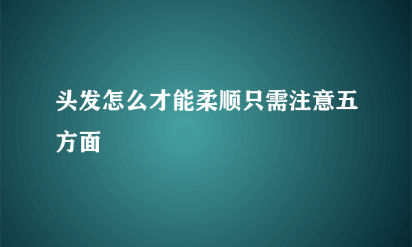 头发怎么才能柔顺只需注意五方面