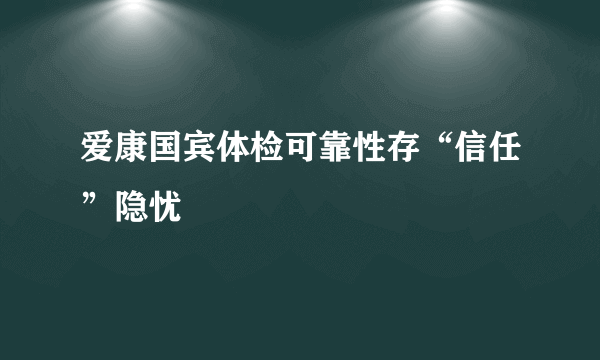 爱康国宾体检可靠性存“信任”隐忧