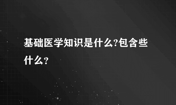 基础医学知识是什么?包含些什么？