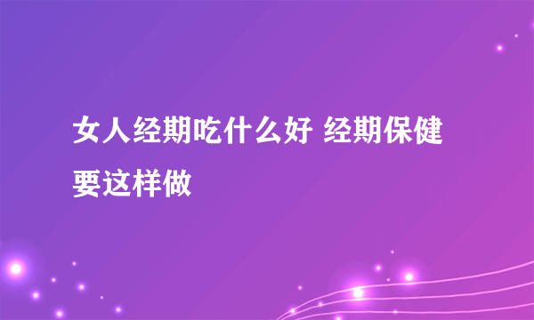 女人经期吃什么好 经期保健要这样做