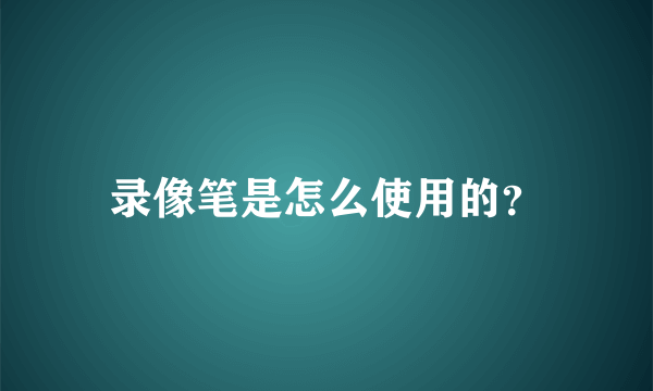 录像笔是怎么使用的？