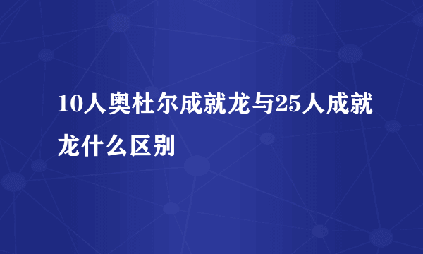 10人奥杜尔成就龙与25人成就龙什么区别