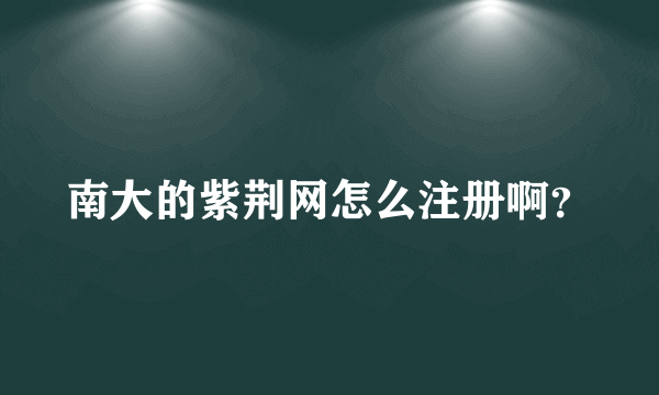 南大的紫荆网怎么注册啊？