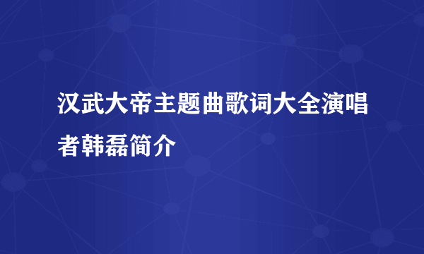 汉武大帝主题曲歌词大全演唱者韩磊简介