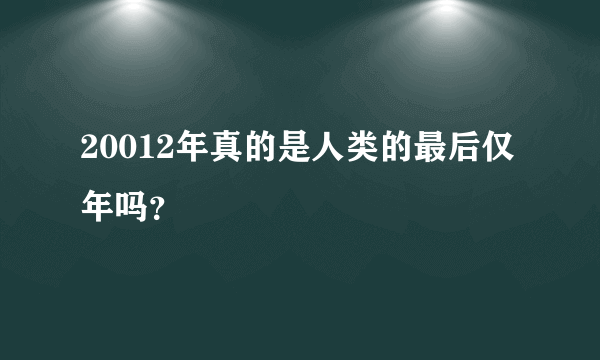 20012年真的是人类的最后仅年吗？