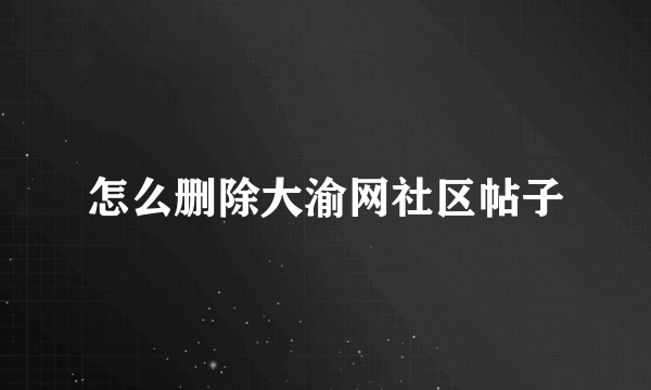 怎么删除大渝网社区帖子