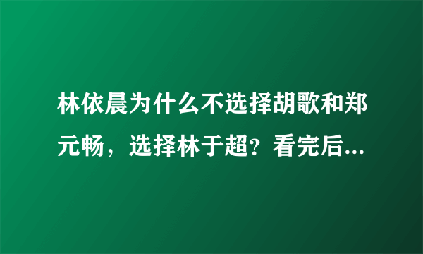 林依晨为什么不选择胡歌和郑元畅，选择林于超？看完后网友沉默了