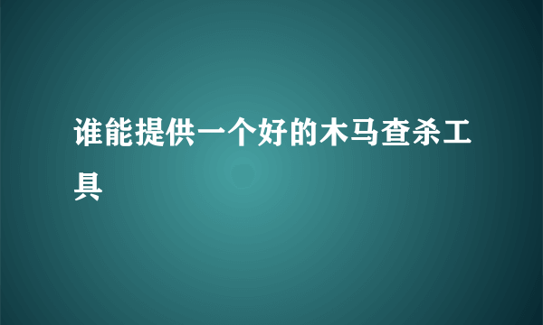 谁能提供一个好的木马查杀工具