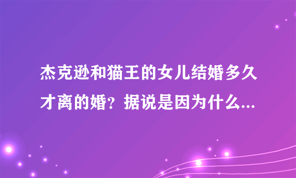 杰克逊和猫王的女儿结婚多久才离的婚？据说是因为什么才离的婚？