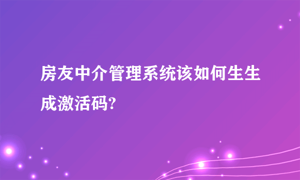 房友中介管理系统该如何生生成激活码?