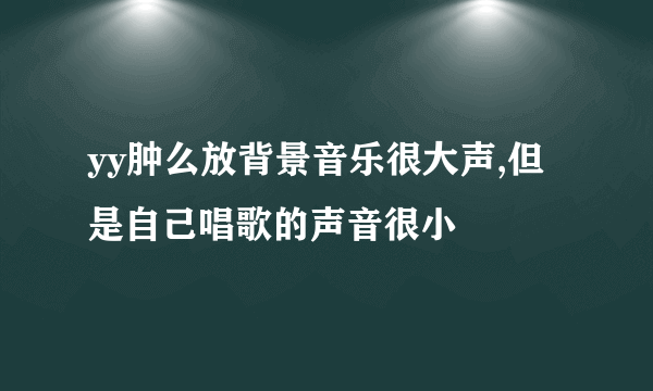 yy肿么放背景音乐很大声,但是自己唱歌的声音很小