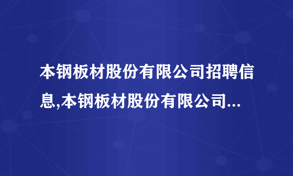 本钢板材股份有限公司招聘信息,本钢板材股份有限公司怎么样？