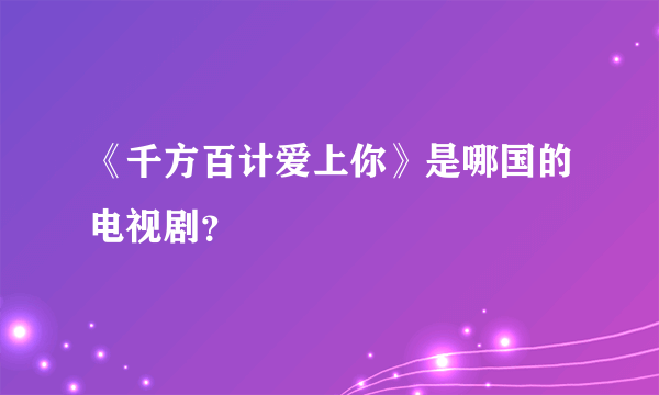 《千方百计爱上你》是哪国的电视剧？